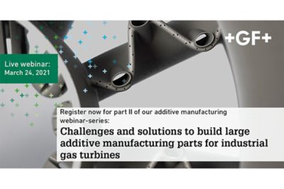GF Casting Solutions Webinar part 2:Challenges and solutions to build large additive manufacturing parts for industrial gas turbines